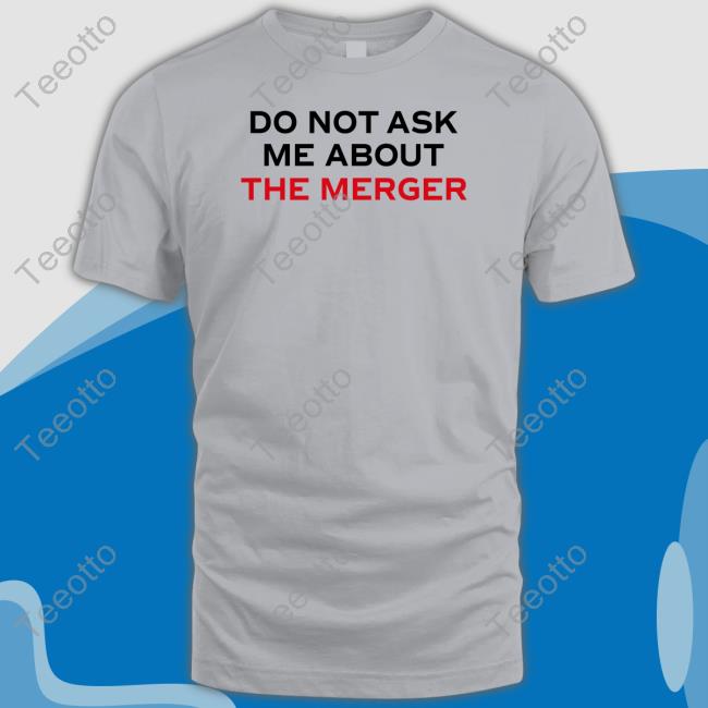 Do Not Ask Me About The Merger Tee